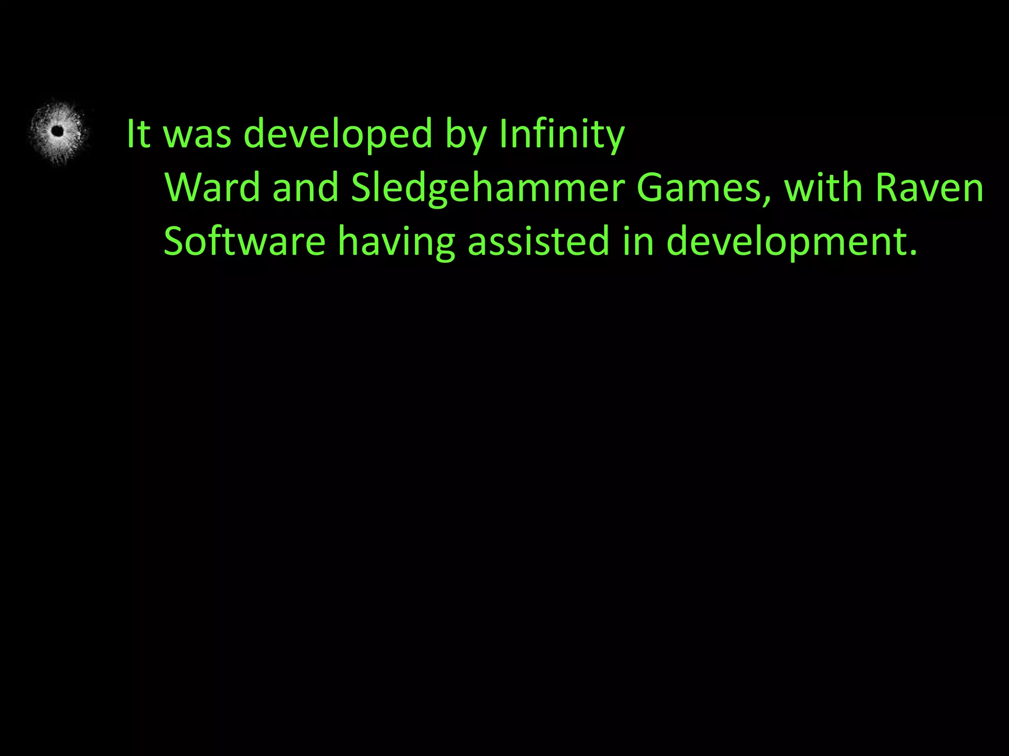 It was developed by Infinity
   Ward and Sledgehammer Games, with Raven
   Software having assisted in development.
 
