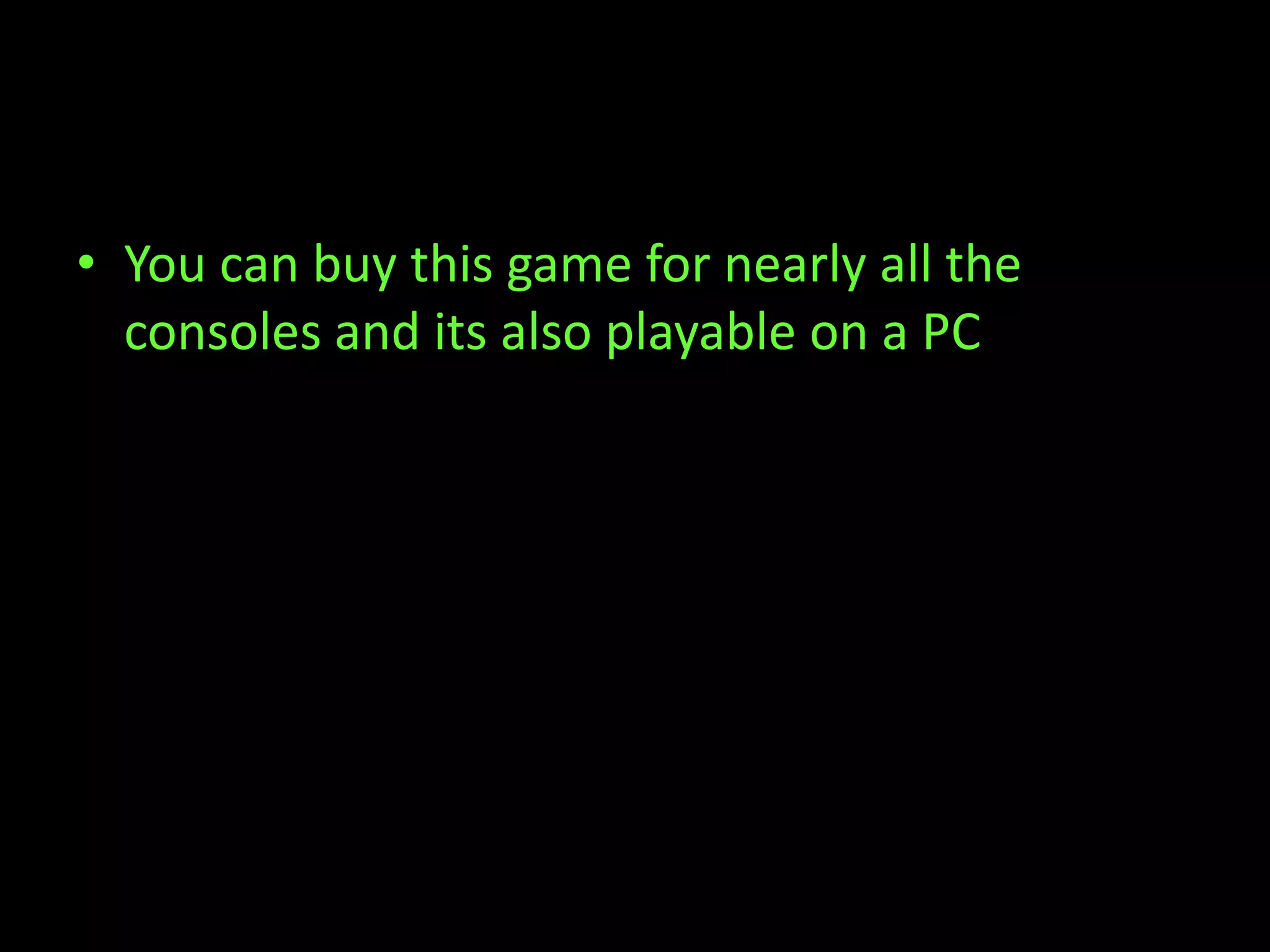 • You can buy this game for nearly all the
  consoles and its also playable on a PC
 
