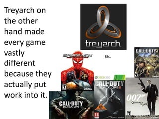 Treyarch on
the other
hand made
every game
vastly
different
because they
actually put
work into it.

Etc.

 