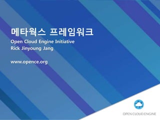 메타웍스 프레임워크
Open Cloud Engine Initiative
Rick Jinyoung Jang
www.opence.org
 