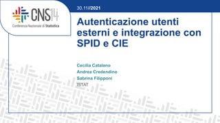 Autenticazione utenti
esterni e integrazione con
SPID e CIE
Cecilia Catalano
Andrea Credendino
Sabrina Filipponi
ISTAT
30.11//2021
 