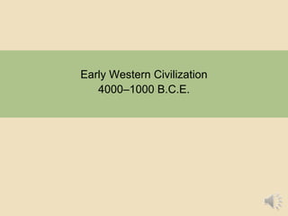 Early Western Civilization
4000–1000 B.C.E.
 