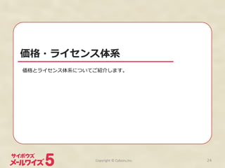 価格・ライセンス体系
価格とライセンス体系についてご紹介します。	
  
Copyright	
  ©	
  Cybozu,Inc.	
 24
 