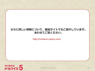 Copyright	
  ©	
  Cybozu,Inc.	
 28
さらに詳しい情報について、製品サイトでもご紹介しています。
あわせてご覧ください。
h>p://mailwise.cybozu.com/	
 