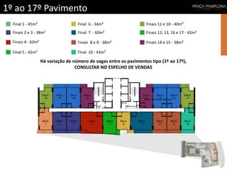 1º ao 17º Pavimento
Final 1 - 45m²
Finais 2 e 3 - 38m²
Finais 4 - 62m²
Final 5 - 42m²
Final 6 - 34m²
Final 7 - 60m²
Finais 8 e 9 - 38m²
Final 10 - 43m²
Finais 11 e 18 - 40m²
Finais 12, 13, 16 e 17 - 42m²
Finais 14 e 15 - 38m²
Há variação de número de vagas entre os pavimentos tipo (1º ao 17º),
CONSULTAR NO ESPELHO DE VENDAS
45m² de área comum
 