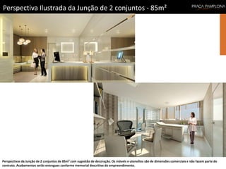 Perspectiva Ilustrada da Junção de 2 conjuntos - 85m²
Perspectivas da Junção de 2 conjuntos de 85m² com sugestão de decoração. Os móveis e utensílios são de dimensões comerciais e não fazem parte do
contrato. Acabamentos serão entregues conforme memorial descritivo do empreendimento.
 