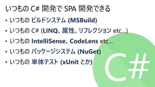 ビルドシステム (MSBuild)
LINQ 属性 リフレクション
IntelliSense、CodeLens etc…
パッケージシステム (NuGet)
単体テスト (xUnit とか)
いつもの C# 開発で SPA 開発できる
 