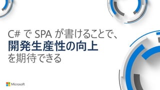 C# で SPA が書けることで、
開発生産性の向上
を期待できる
 