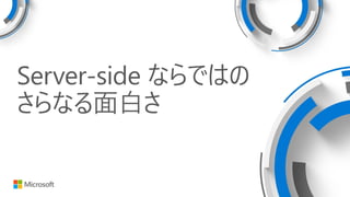 Server-side ならではの
さらなる面白さ
 