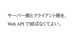 サーバー側とクライアント側を、
Web API で結ばなくてよい。
 