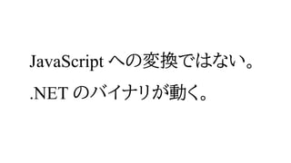 JavaScript への変換ではない。
.NET のバイナリが動く。
 