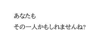 あなたも
その一人かもしれませんね?
 