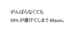 がんばらなくても
SPA が書けてしまう Blazor。
 