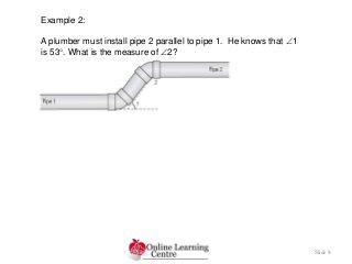 Slide 8
Example 2:
A plumber must install pipe 2 parallel to pipe 1. He knows that 1
is 53. What is the measure of 2?
 