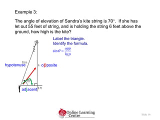 Example 3:
The angle of elevation of Sandra’s kite string is 70. If she has
let out 55 feet of string, and is holding the...