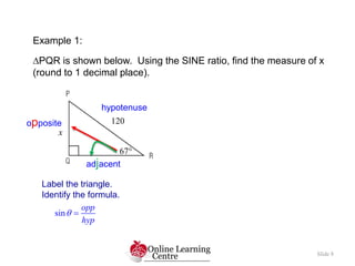 Example 1:
PQR is shown below. Using the SINE ratio, find the measure of x
(round to 1 decimal place).
Slide 8
x
67
120
...