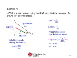 Example 1:
PQR is shown below. Using the SINE ratio, find the measure of x
(round to 1 decimal place).
Slide 9
x
67
120
...