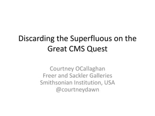 Discarding the Superfluous on the
Great CMS Quest
Courtney OCallaghan
Freer and Sackler Galleries
Smithsonian Institution, USA
@courtneydawn
 
