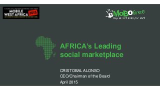 AFRICA’s Leading
social marketplace
CRISTOBAL ALONSO
CEO/Chairman of the Board
April 2015
 