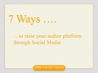 7 Ways ….
MWA-Carroll County
…to raise your author platform
through Social Media
 