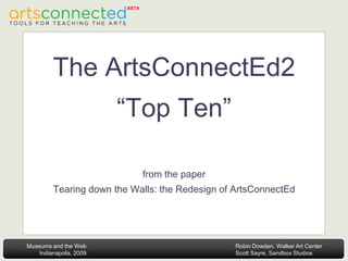 Robin Dowden, Walker Art Center
Scott Sayre, Sandbox Studios
Museums and the Web
Indianapolis, 2009
The ArtsConnectEd2
“Top Ten”
from the paper
Tearing down the Walls: the Redesign of ArtsConnectEd
 