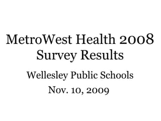 MetroWest Health  2008  Survey Results Wellesley Public Schools Nov. 10, 2009   