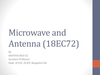 Microwave and
Antenna (18EC72)
By
KAVITHA DEVI CS
Assistant Professor
Dept. of ECE, Dr.AIT, Bangalore-56
 