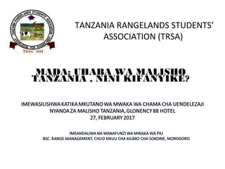 TANZANIA RANGELANDS STUDENTS’
ASSOCIATION (TRSA)
MADA: UHABA WA MALISHO
TANZANIA , NINI KIFANYIKE?
 