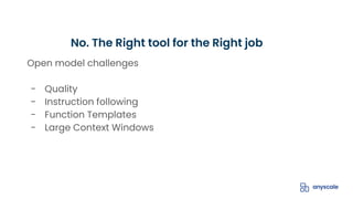 Open model challenges
- Quality
- Instruction following
- Function Templates
- Large Context Windows
No. The Right tool for the Right job
 