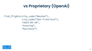 vs Proprietary (OpenAI)
find_flights(city_code(“Boston”),
city_code(“San Francisco”),
“2023-09-20”,
“evening”,
“business”)
30
 