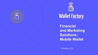 Financial
and Marketing
Solutions:
Mobile Wallet
November, 2016
 