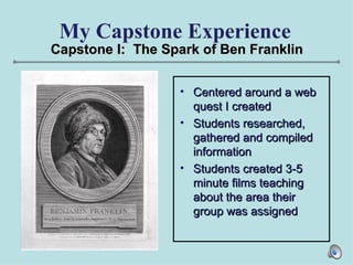 My Capstone Experience <ul><li>Centered around a web quest I created </li></ul><ul><li>Students researched, gathered and c...