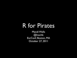 R for Pirates
     Mandi Walls
      @lnxchk
 EscConf, Boston, MA
  October 27, 2011
 
