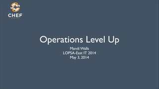 Operations Level Up
Mandi Walls	

LOPSA-East IT 2014	

May 3, 2014	

 