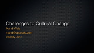 Challenges to Cultural Change
Mandi Walls
mandi@opscode.com
Velocity 2012
 