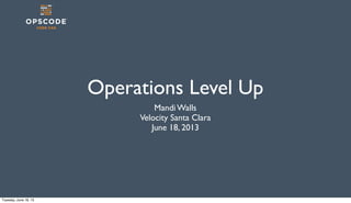 Operations Level Up
Mandi Walls
Velocity Santa Clara
June 18, 2013
Tuesday, June 18, 13
 