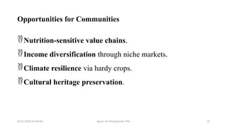 05/01/2026 03:18 PM Agnes W. Mwangómbe, PhD 12
Opportunities for Communities
Nutrition-sensitive value chains.
Income diversification through niche markets.
Climate resilience via hardy crops.
Cultural heritage preservation.
 