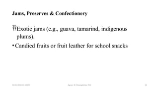 05/01/2026 03:18 PM Agnes W. Mwangómbe, PhD 24
Jams, Preserves & Confectionery
Exotic jams (e.g., guava, tamarind, indigenous
plums).
•Candied fruits or fruit leather for school snacks
 