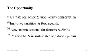 05/01/2026 03:18 PM Agnes W. Mwangómbe, PhD 27
The Opportunity

Climate resilience & biodiversity conservation
Improved nutrition & food security
 New income streams for farmers & SMEs
 Position NUS in sustainable agri-food systems
 