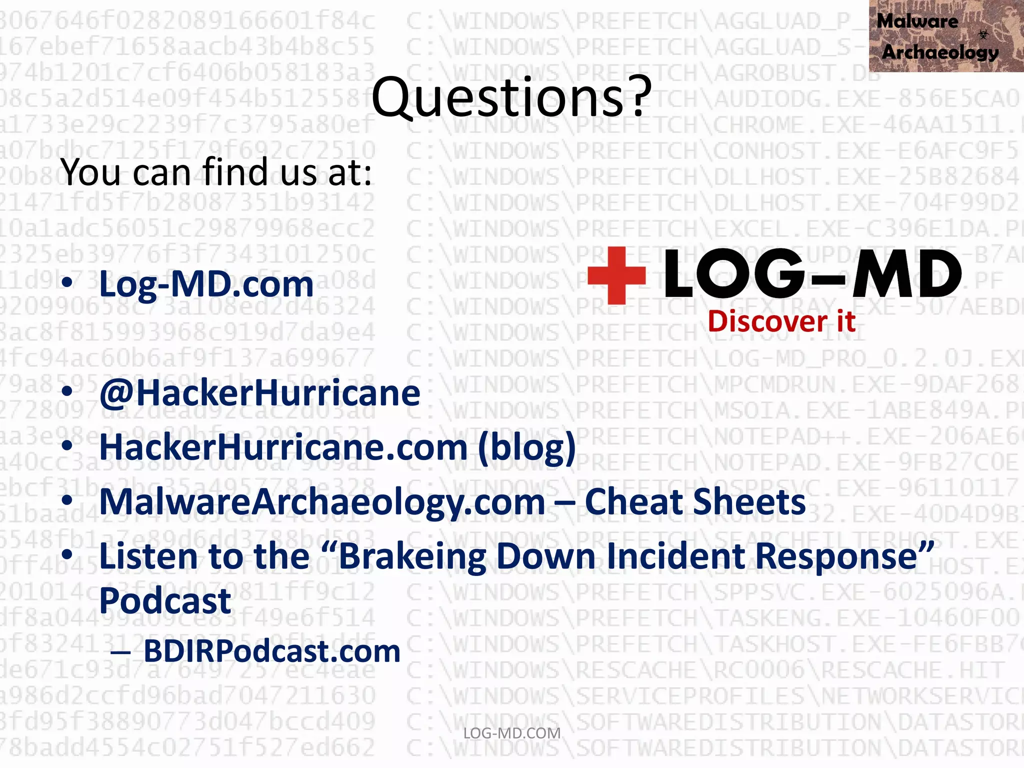 Questions?
LOG-MD.COM
You can find us at:
• Log-MD.com
• @HackerHurricane
• HackerHurricane.com (blog)
• MalwareArchaeology.com – Cheat Sheets
• Listen to the “Brakeing Down Incident Response”
Podcast
– BDIRPodcast.com
 
