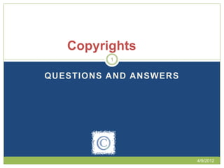 Copyrights
          1


QUESTIONS AND ANSWERS




                        4/9/2012
 