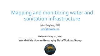 Mapping and monitoring water and
sanitation infrastructure
John Feighery, PhD
john@mWater.co
Webinar - May 20, 2020
World-Wide Human Geography Data Working Group
 