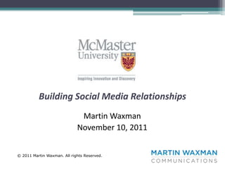 Building Social Media Relationships
                              Martin Waxman
                             November 10, 2011


© 2011 Martin Waxman. All rights Reserved.
 