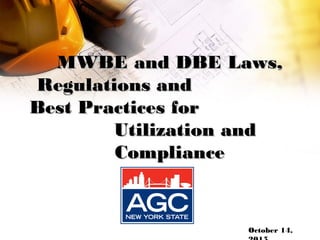 MWBE and DBE Laws,MWBE and DBE Laws,
Regulations andRegulations and
Best Practices forBest Practices for
Utilization andUtilization and
ComplianceCompliance
October 14,
1
 