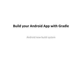 Build your Android App with Gradle
Android new build system
 