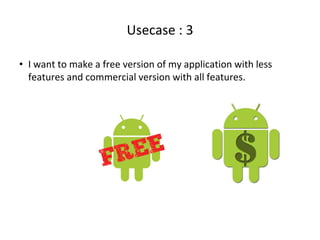 Usecase : 3
• I want to make a free version of my application with less
features and commercial version with all features.
 