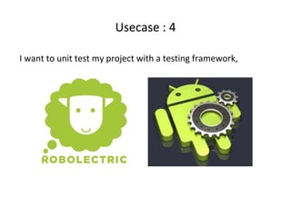 Usecase : 4
I want to unit test my project with a testing framework,
 