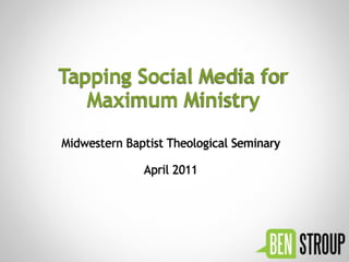 Tapping Social Media for
   Maximum Ministry
Midwestern Baptist Theological Seminary

              April 2011
 