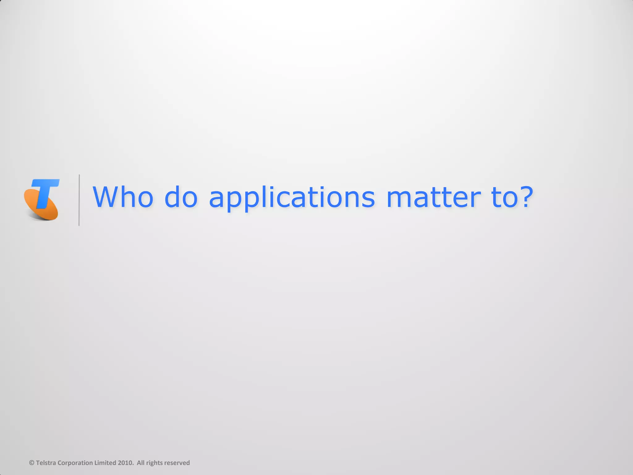 Who do applications matter to?




© Telstra Corporation Limited 2010. All rights reserved
 