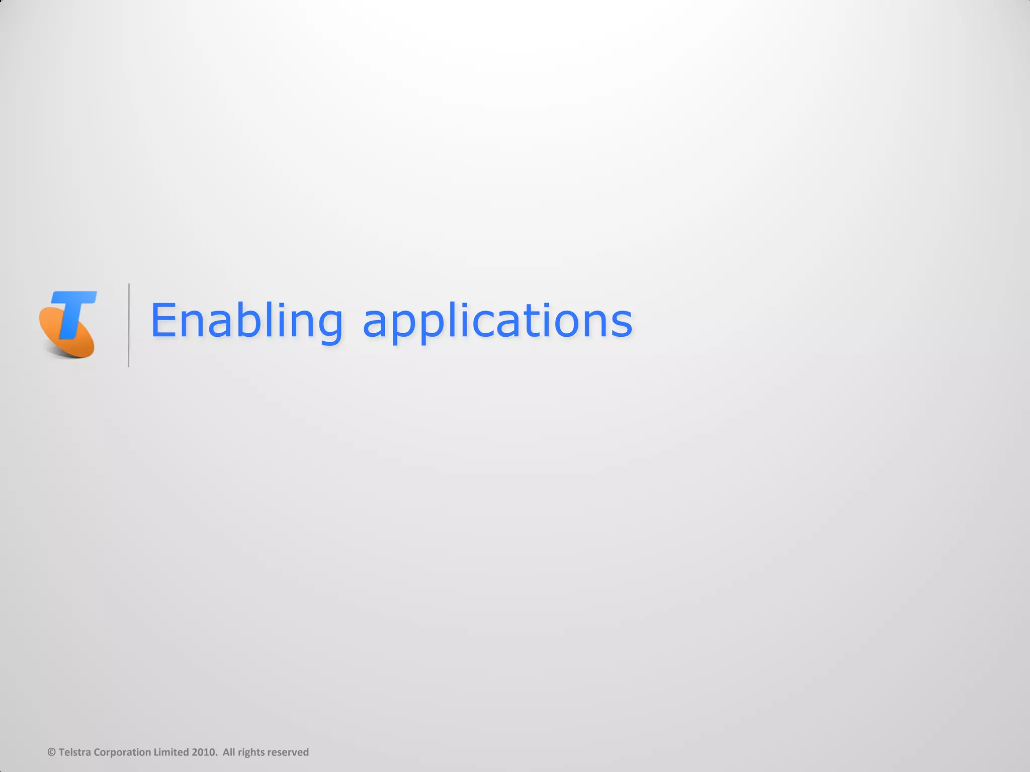 Enabling applications




© Telstra Corporation Limited 2010. All rights reserved
 